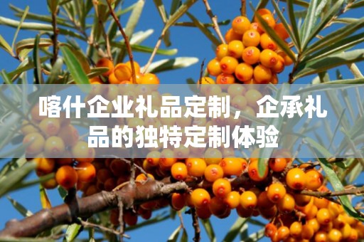 喀什企业礼品定制，企承礼品的独特定制体验
