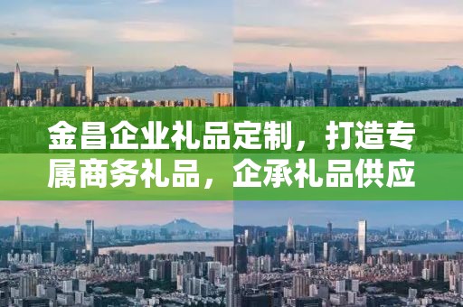 金昌企业礼品定制，打造专属商务礼品，企承礼品供应链助力企业成长